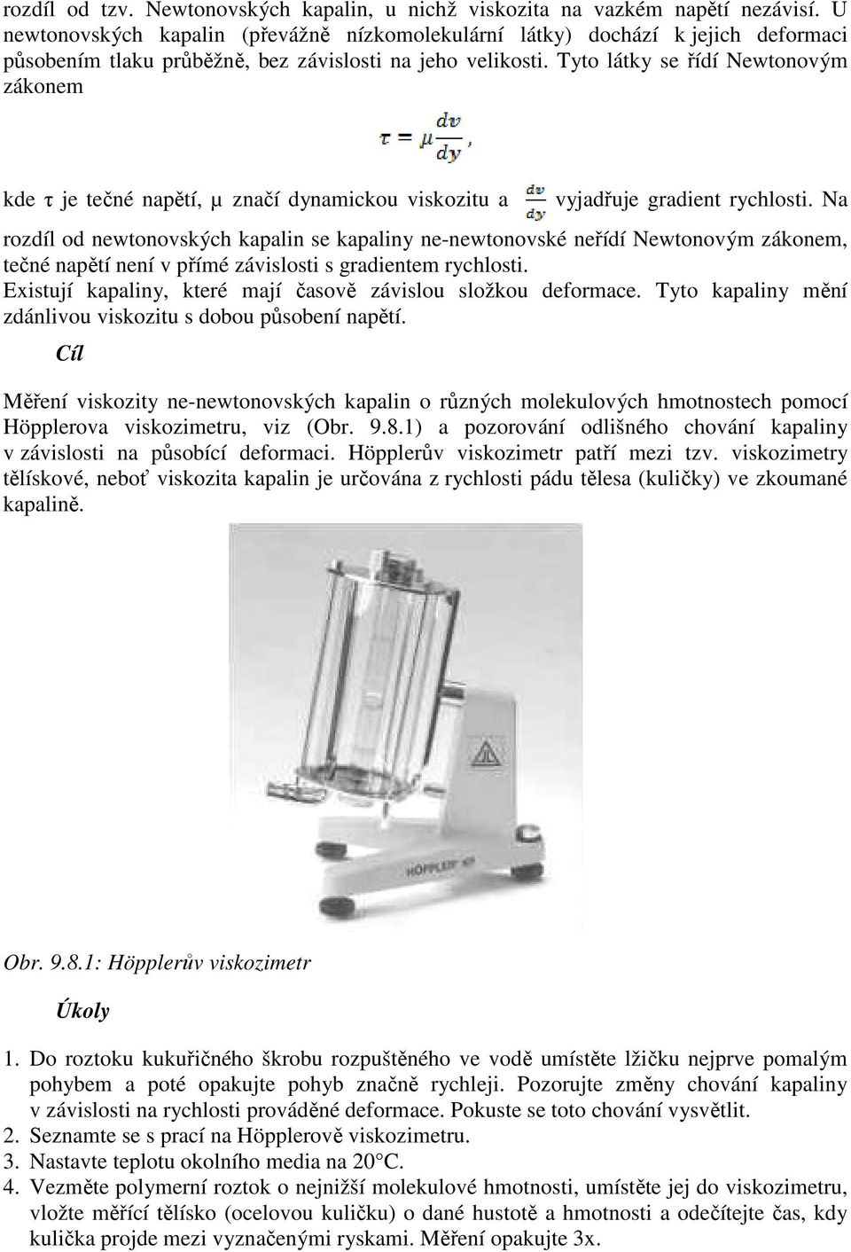 Tyto látky se řídí Newtonovým zákonem kde τ je tečné napětí, µ značí dynamickou viskozitu a vyjadřuje gradient rychlosti.