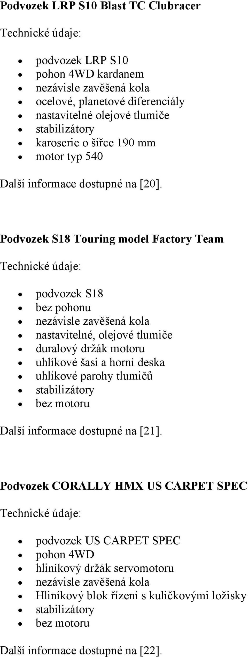 Podvozek S18 Touring model Factory Team Technické údaje: podvozek S18 bez pohonu nezávisle zavěšená kola nastavitelné, olejové tlumiče duralový držák motoru uhlíkové šasi a horní deska