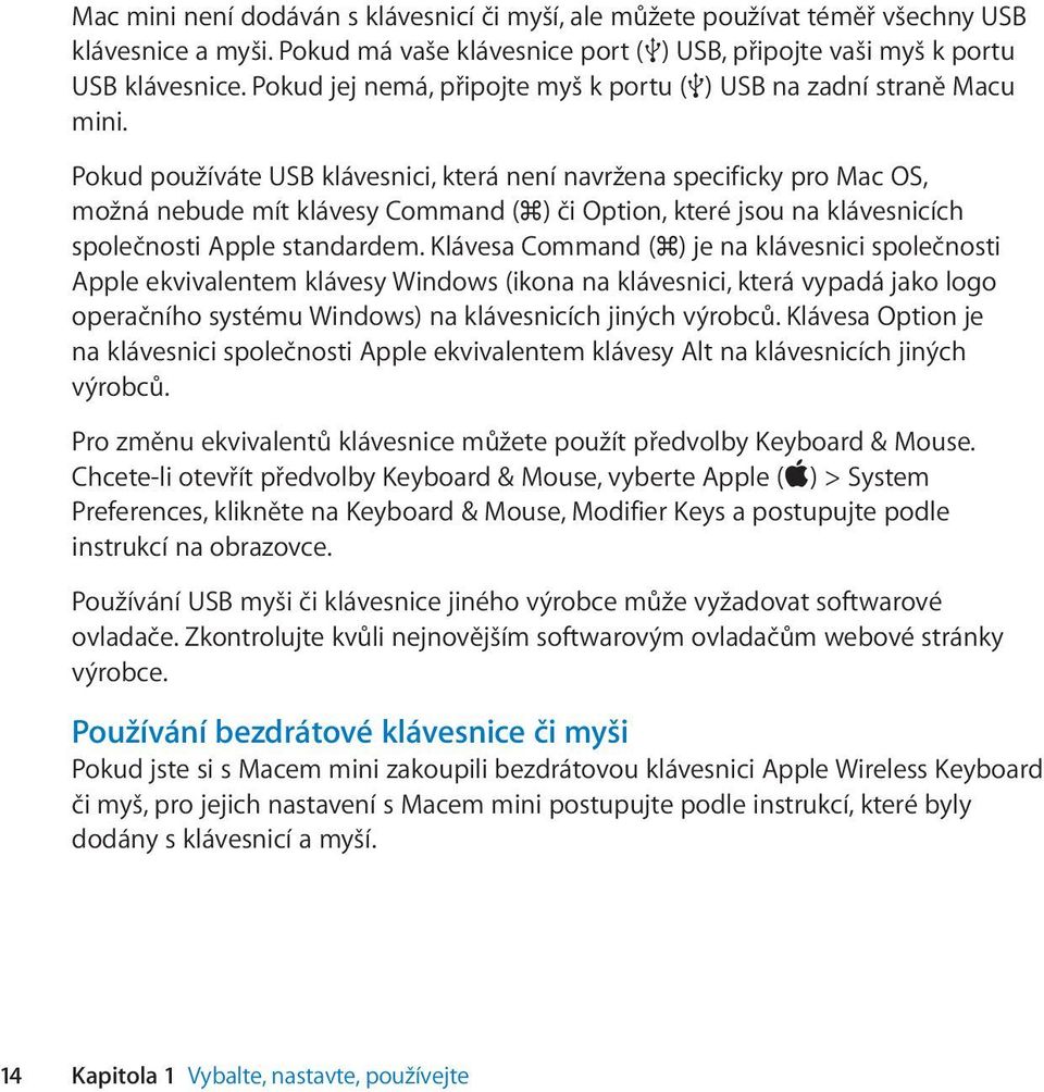 Pokud používáte USB klávesnici, která není navržena specificky pro Mac OS, možná nebude mít klávesy Command ( ) či Option, které jsou na klávesnicích společnosti Apple standardem.