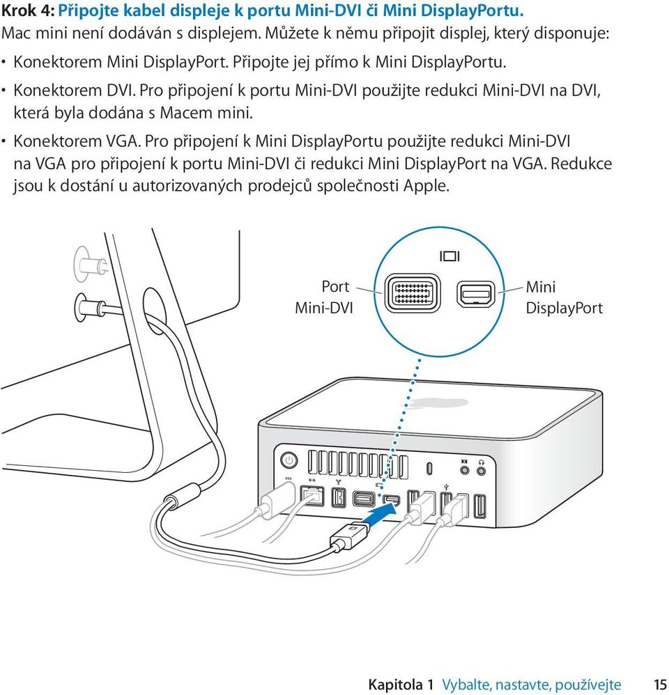 Pro připojení k portu Mini-DVI použijte redukci Mini-DVI na DVI, která byla dodána s Macem mini. Konektorem VGA.