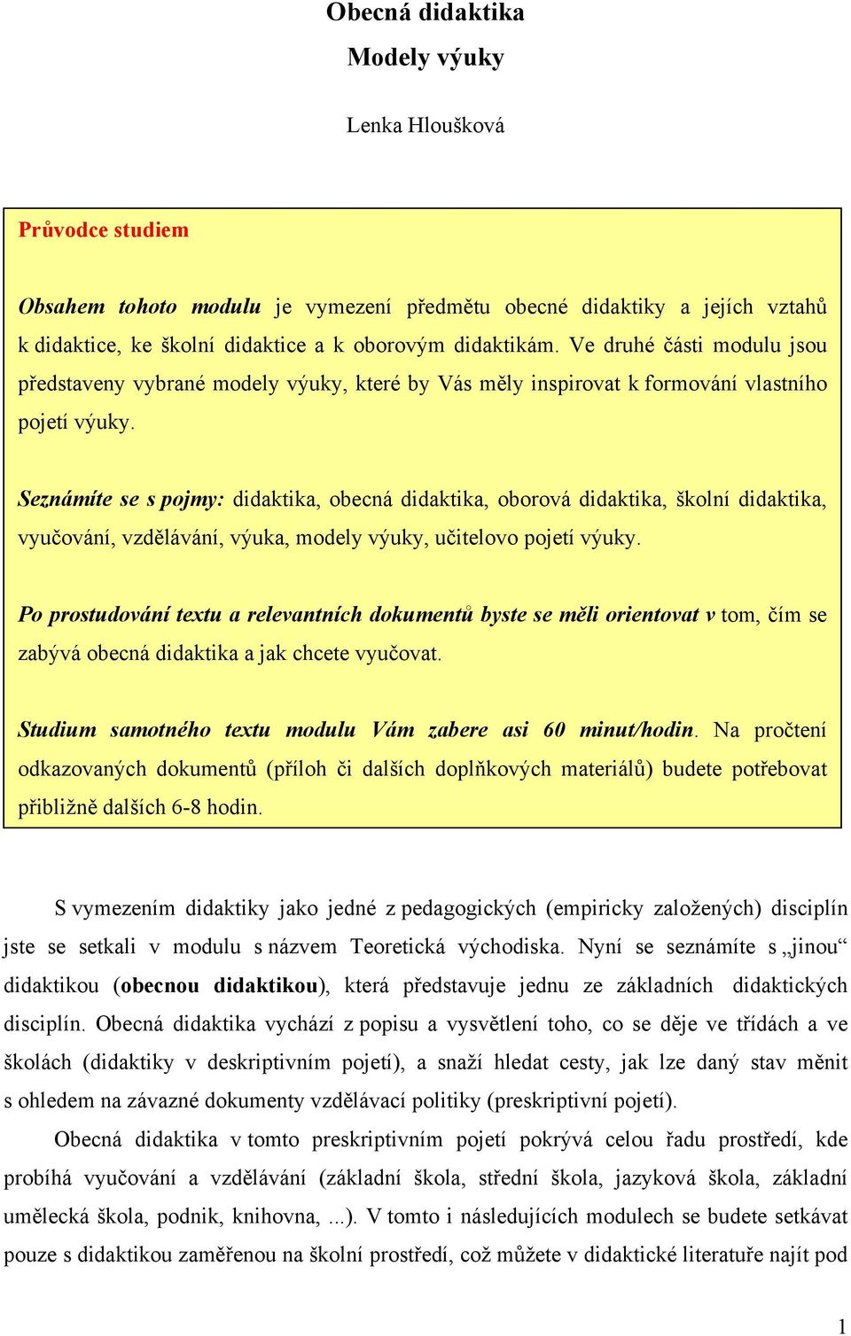 Seznámíte se s pojmy: didaktika, obecná didaktika, oborová didaktika, školní didaktika, vyučování, vzdělávání, výuka, modely výuky, učitelovo pojetí výuky.