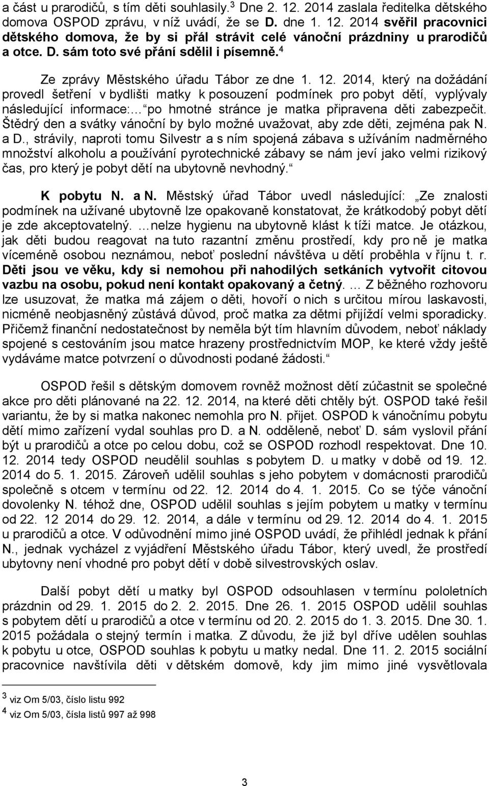 2014, který na dožádání provedl šetření v bydlišti matky k posouzení podmínek pro pobyt dětí, vyplývaly následující informace: po hmotné stránce je matka připravena děti zabezpečit.