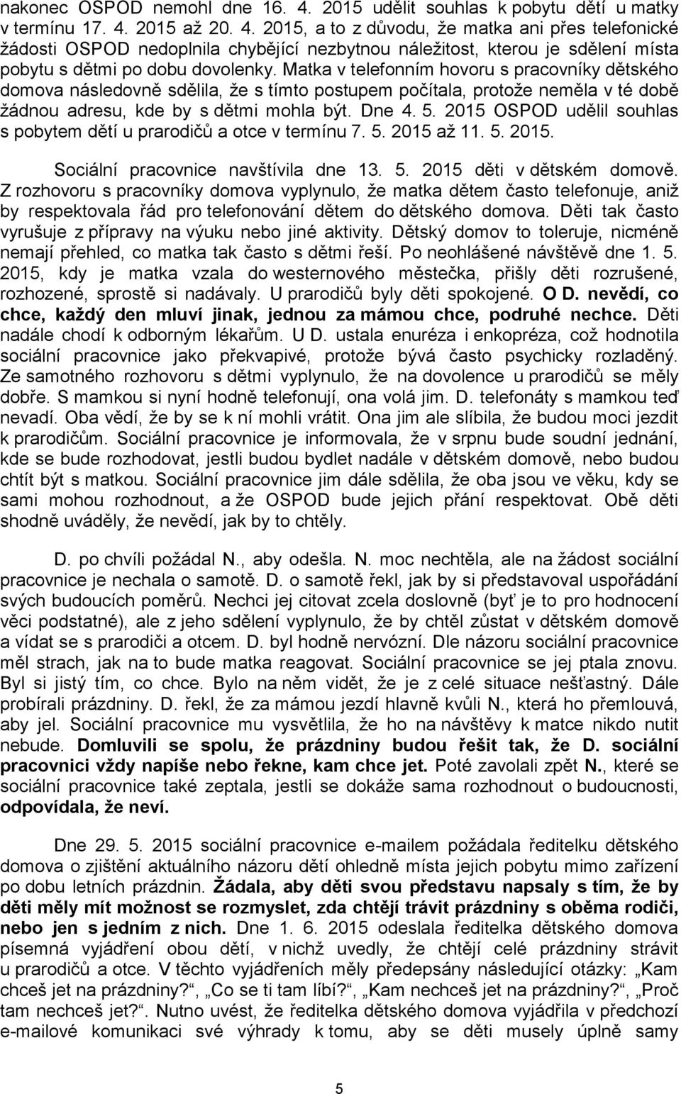 2015 OSPOD udělil souhlas s pobytem dětí u prarodičů a otce v termínu 7. 5. 2015 až 11. 5. 2015. Sociální pracovnice navštívila dne 13. 5. 2015 děti v dětském domově.