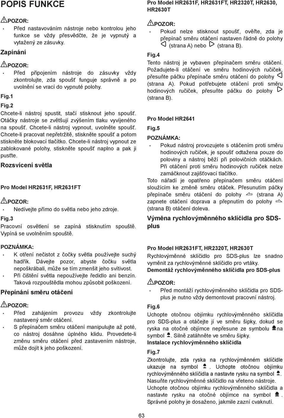 Otá ky nástroje se zv tšují zvýšením tlaku vyvíjeného na spouš. Chcete-li nástroj vypnout, uvoln te spouš. Chcete-li pracovat nep etržit, stiskn te spouš a potom stiskn te blokovací tla ítko.