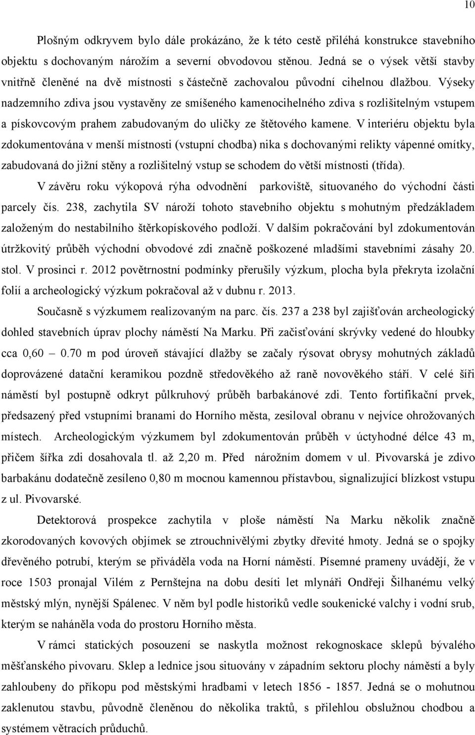 Výseky nadzemního zdiva jsou vystavěny ze smíšeného kamenocihelného zdiva s rozlišitelným vstupem a pískovcovým prahem zabudovaným do uličky ze štětového kamene.