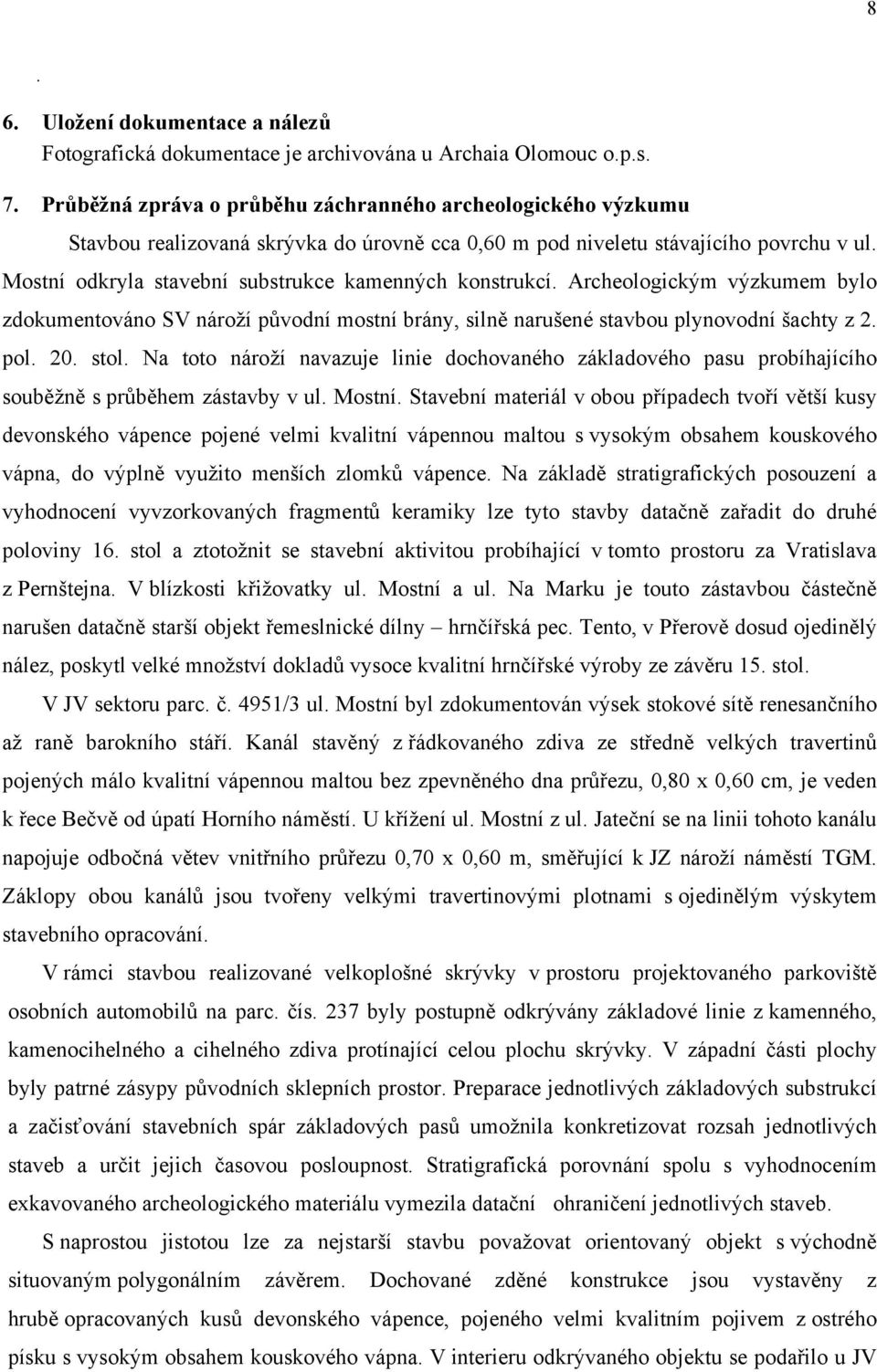 Mostní odkryla stavební substrukce kamenných konstrukcí. Archeologickým výzkumem bylo zdokumentováno SV nároží původní mostní brány, silně narušené stavbou plynovodní šachty z 2. pol. 20. stol.