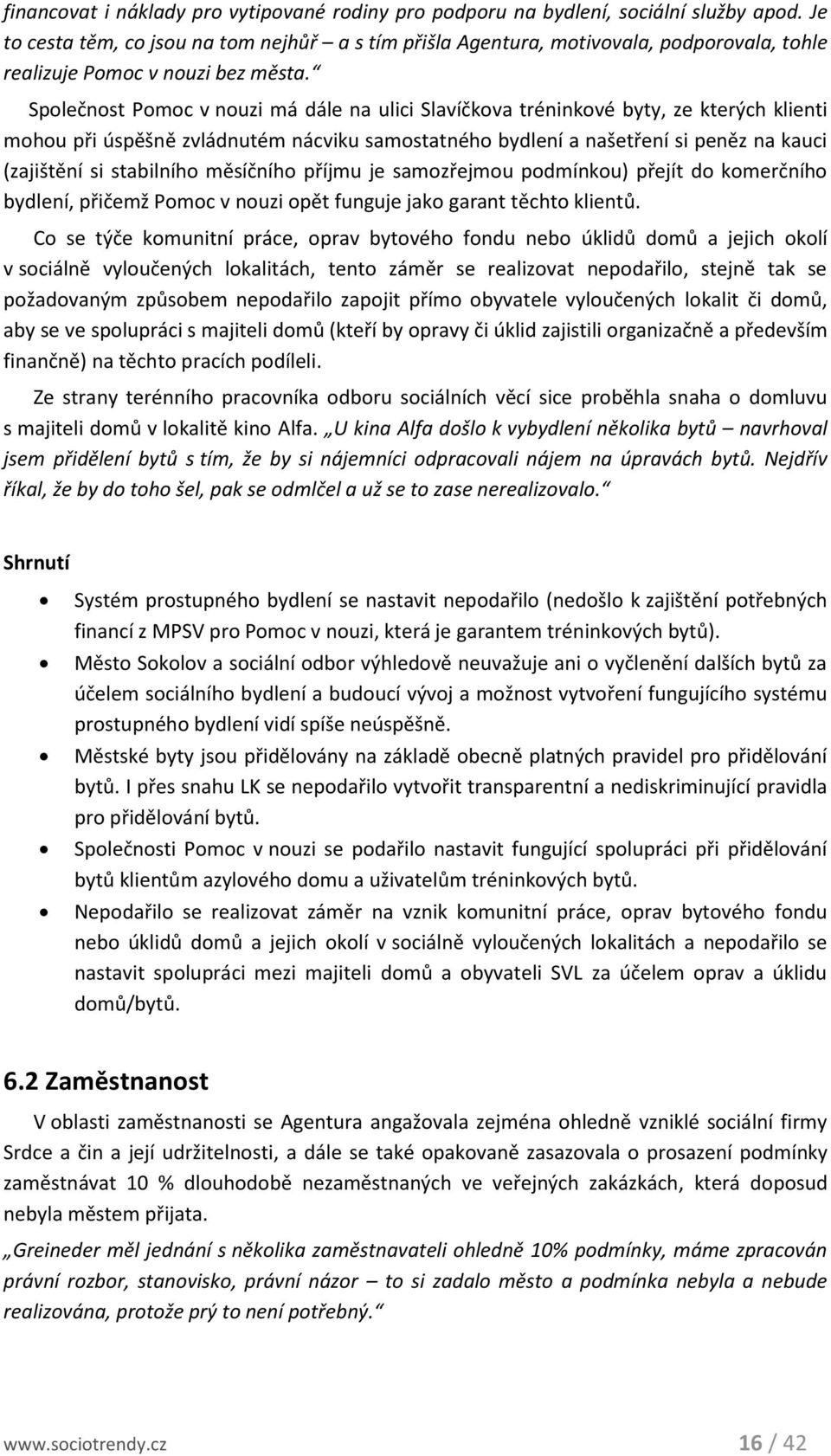 Společnost Pomoc v nouzi má dále na ulici Slavíčkova tréninkové byty, ze kterých klienti mohou při úspěšně zvládnutém nácviku samostatného bydlení a našetření si peněz na kauci (zajištění si