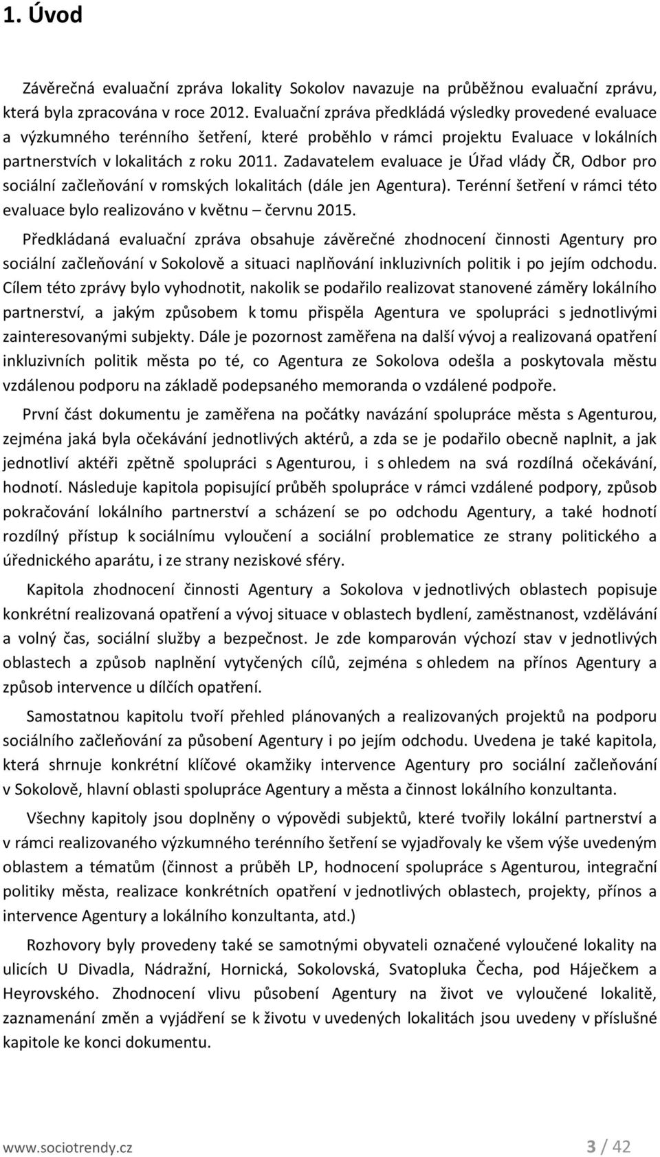 Zadavatelem evaluace je Úřad vlády ČR, Odbor pro sociální začleňování v romských lokalitách (dále jen Agentura). Terénní šetření v rámci této evaluace bylo realizováno v květnu červnu 2015.