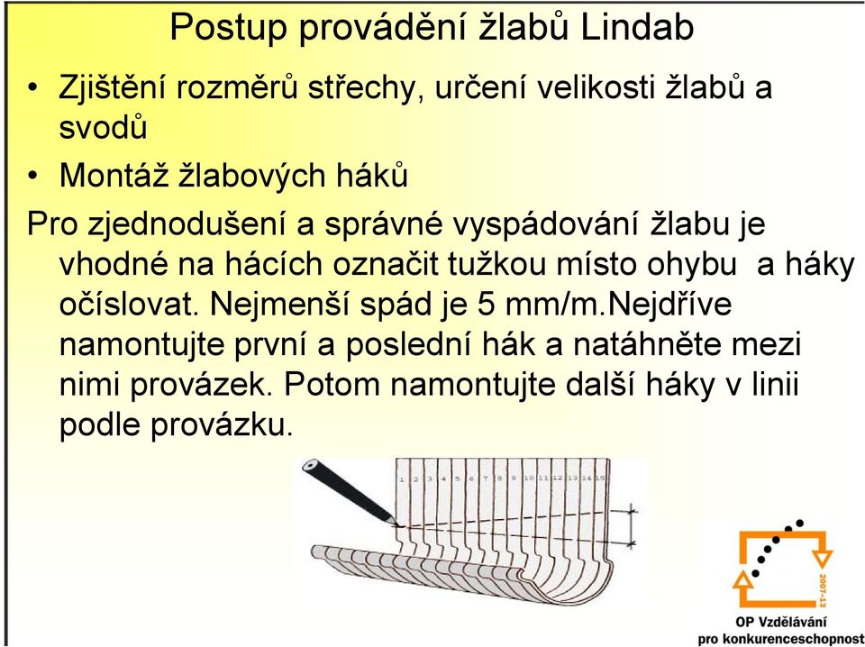 označit tužkou místo ohybu a háky očíslovat. Nejmenší spád je 5 mm/m.