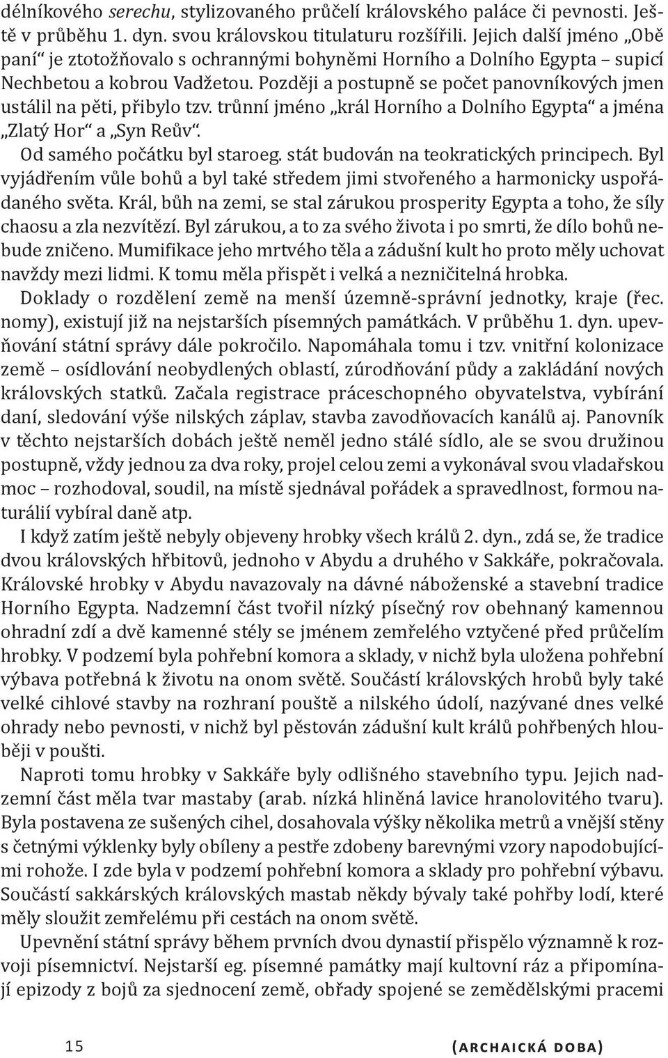 Později a postupně se počet panovníkových jmen ustálil na pěti, přibylo tzv. trůnní jméno král Horního a Dolního Egypta a jména Zlatý Hor a Syn Reův. Od samého počátku byl staroeg.