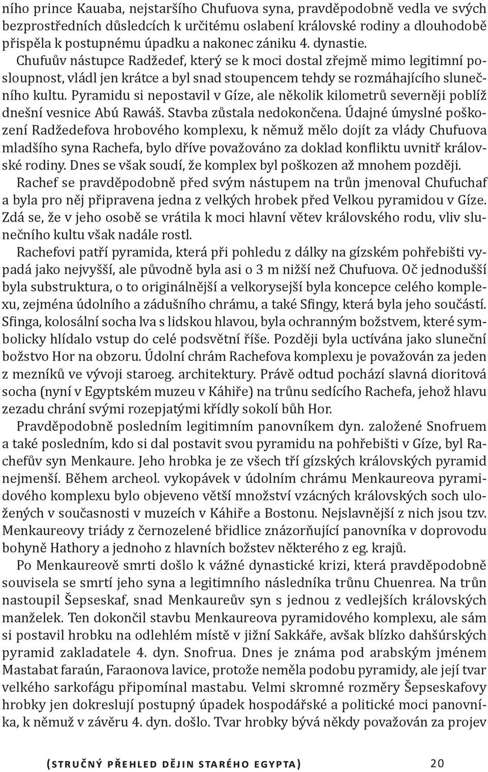 Pyramidu si nepostavil v Gíze, ale několik kilometrů severněji poblíž dnešní vesnice Abú Rawáš. Stavba zůstala nedokončena.