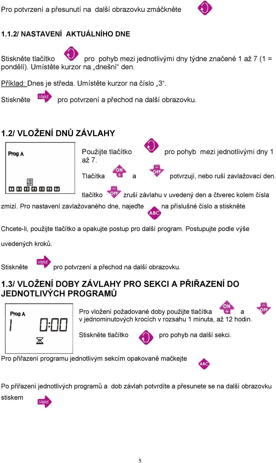 2/ VLOŽENÍ DNŮ ZÁVLAHY Použijte tlačítko pro pohyb mezi jednotlivými dny 1 až 7. Tlačítka a potvrzují, nebo ruší zavlažovací den. tlačítko zruší závlahu v uvedený den a čtverec kolem čísla zmizí.