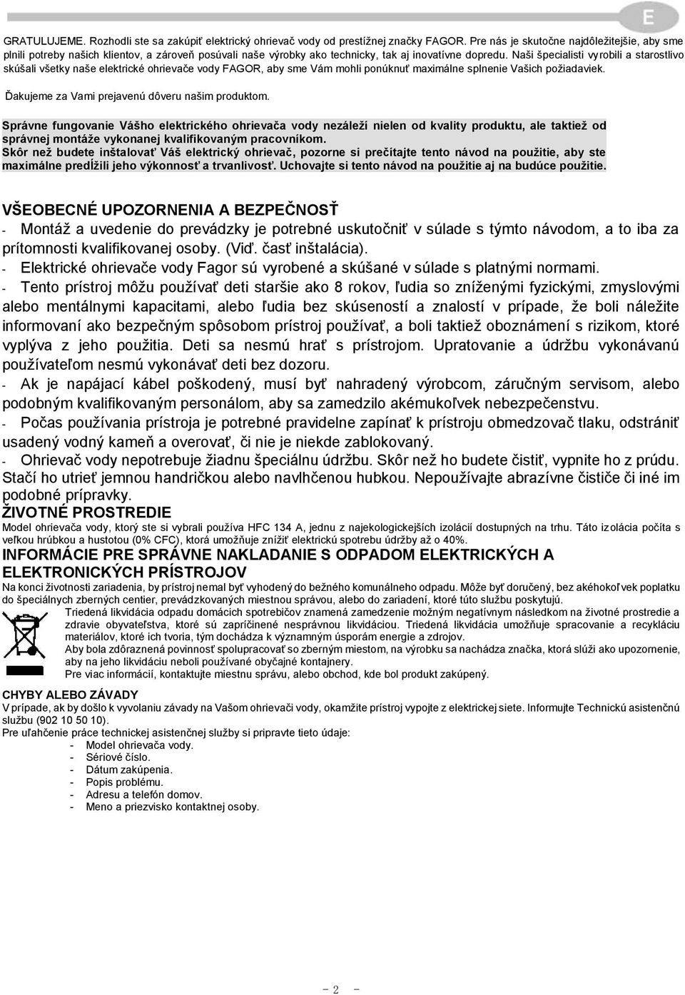 Naši špecialisti vyrobili a starostlivo skúšali všetky naše elektrické ohrievače vody FAGOR, aby sme Vám mohli ponúknuť maximálne splnenie Vašich požiadaviek.