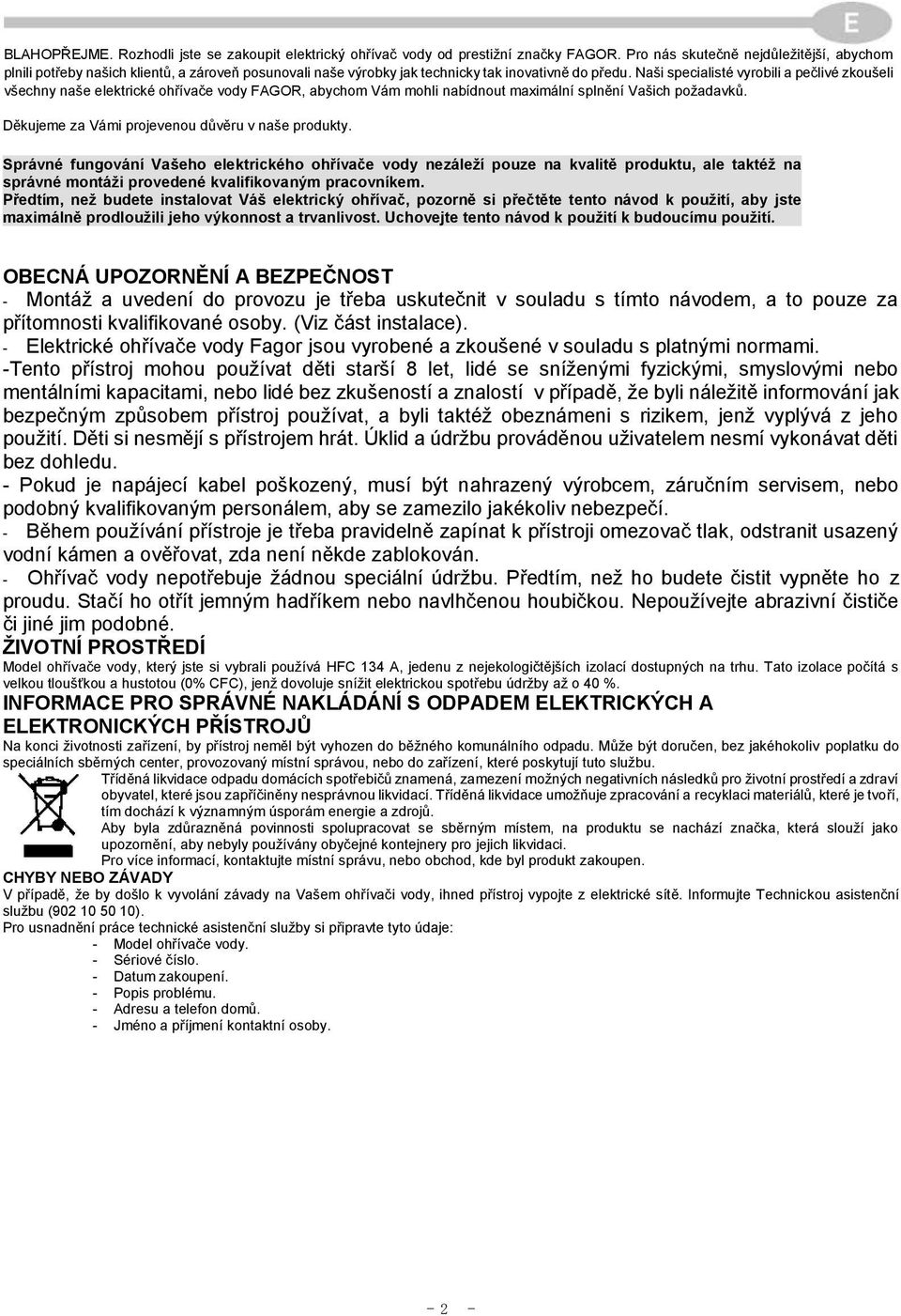 Naši specialisté vyrobili a pečlivé zkoušeli všechny naše elektrické ohřívače vody FAGOR, abychom Vám mohli nabídnout maximální splnění Vašich požadavků.