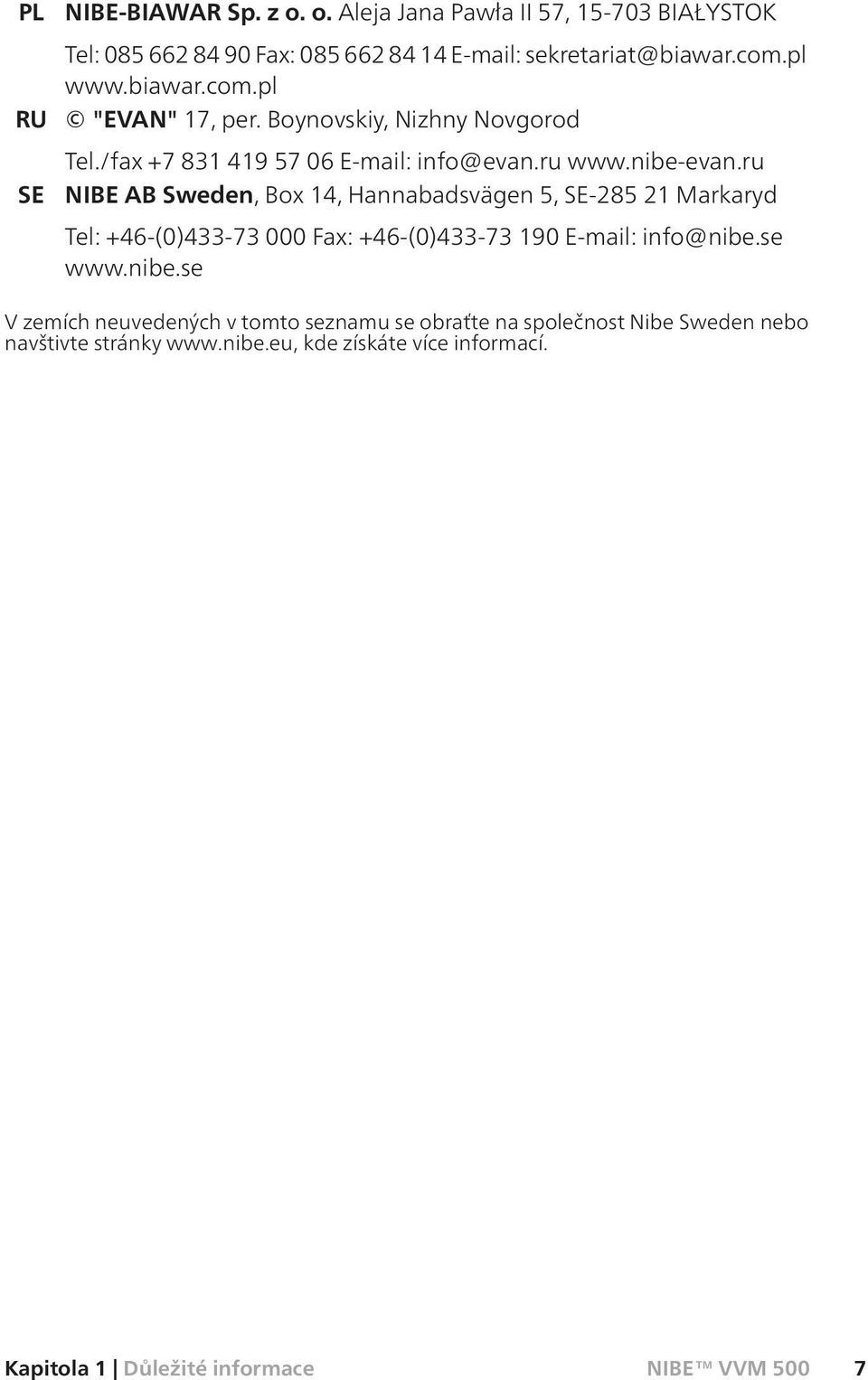 ru NIBE AB Sweden, Box 14, Hannabadsvägen 5, SE-285 21 Markaryd Tel: +46-(0)433-73 000 Fax: +46-(0)433-73 190 E-mail: info@nibe.