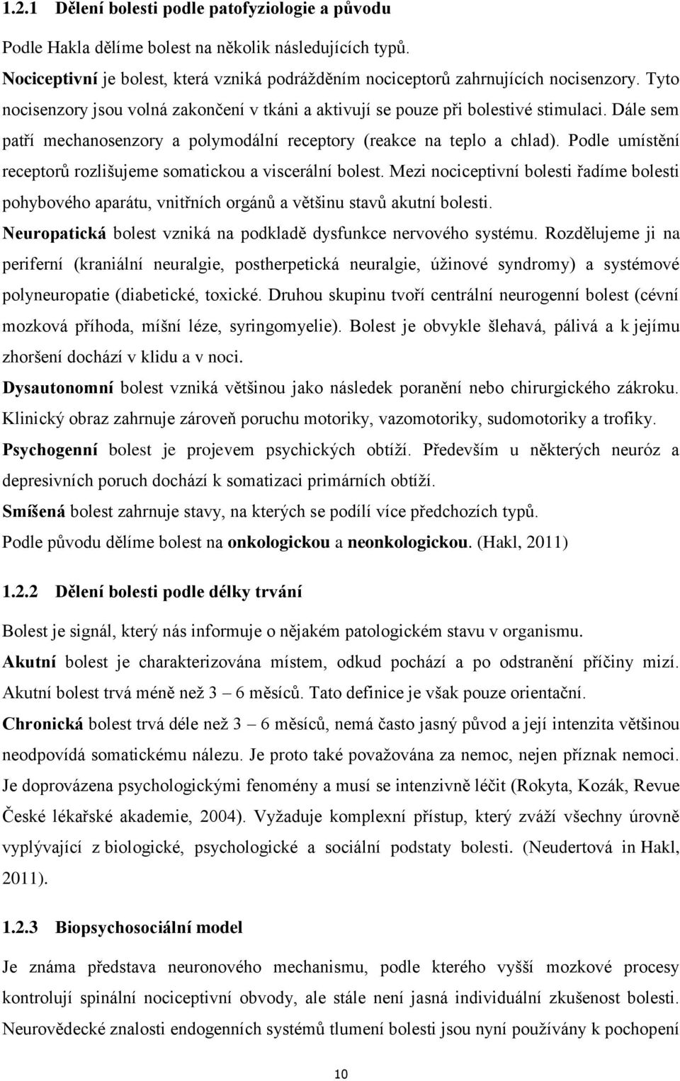 Podle umístění receptorů rozlišujeme somatickou a viscerální bolest. Mezi nociceptivní bolesti řadíme bolesti pohybového aparátu, vnitřních orgánů a většinu stavů akutní bolesti.