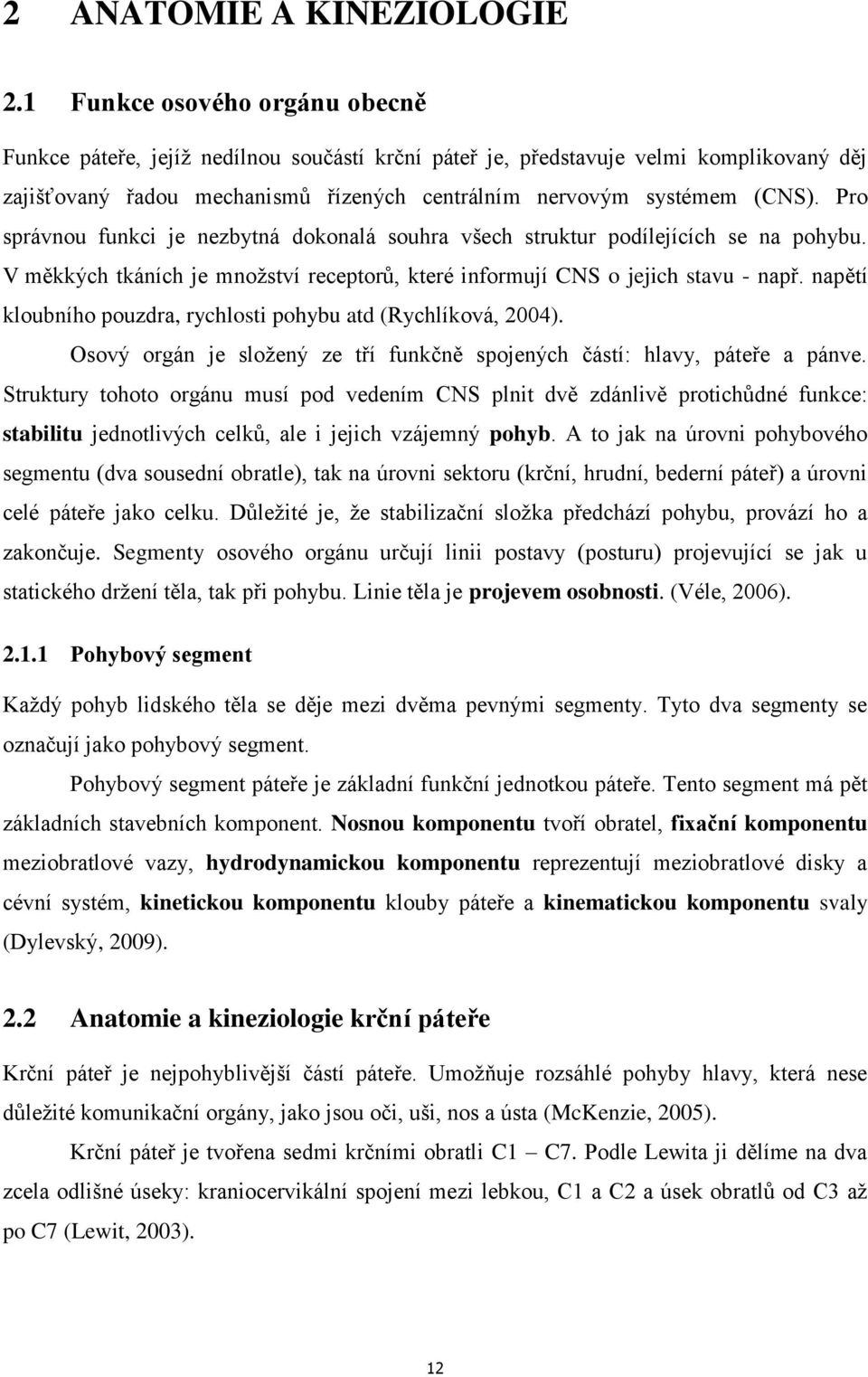 Pro správnou funkci je nezbytná dokonalá souhra všech struktur podílejících se na pohybu. V měkkých tkáních je množství receptorů, které informují CNS o jejich stavu - např.