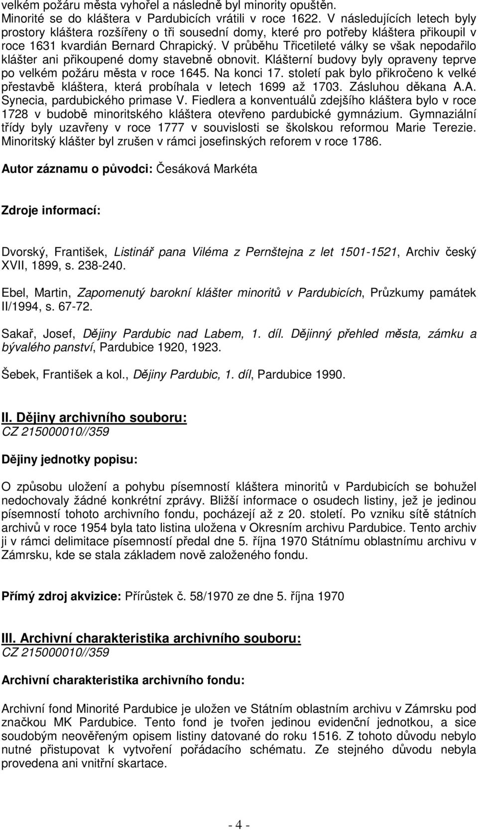 V průběhu Třicetileté války se však nepodařilo klášter ani přikoupené domy stavebně obnovit. Klášterní budovy byly opraveny teprve po velkém požáru města v roce 1645. Na konci 17.