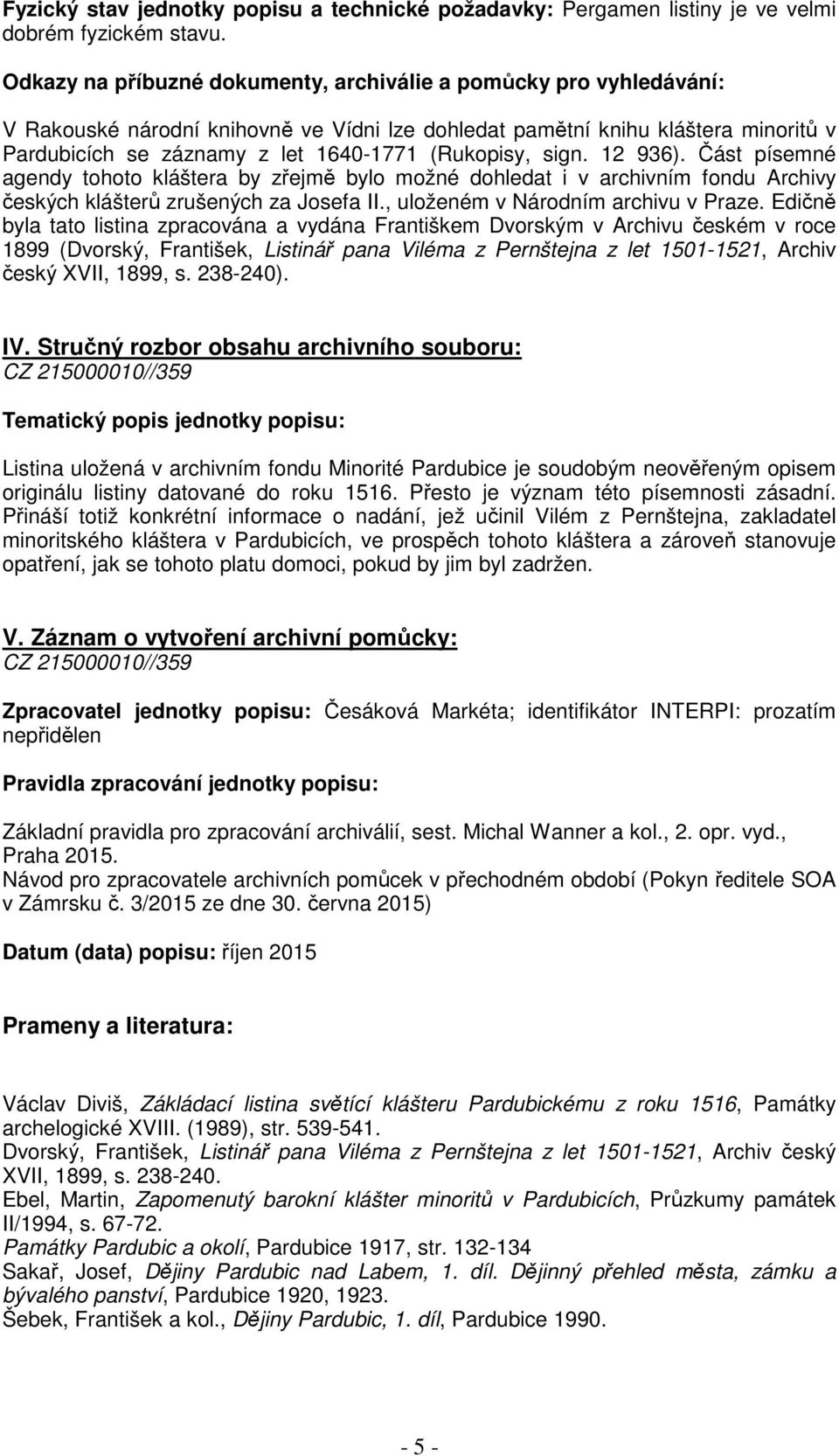 (Rukopisy, sign. 12 936). Část písemné agendy tohoto kláštera by zřejmě bylo možné dohledat i v archivním fondu Archivy českých klášterů zrušených za Josefa II., uloženém v Národním archivu v Praze.