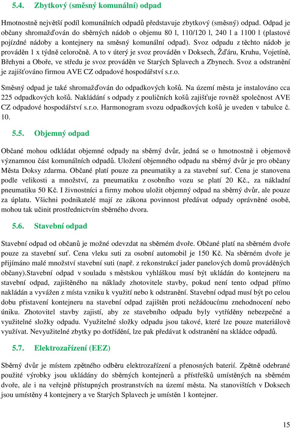 Svoz odpadu z těchto nádob je prováděn 1 x týdně celoročně. A to v úterý je svoz prováděn v Doksech, Žďáru, Kruhu, Vojetíně, Břehyni a Oboře, ve středu je svoz prováděn ve Starých Splavech a Zbynech.