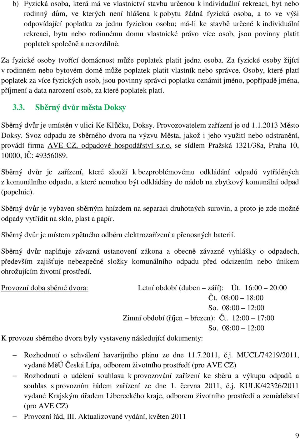 Za fyzické osoby tvořící domácnost může poplatek platit jedna osoba. Za fyzické osoby žijící v rodinném nebo bytovém domě může poplatek platit vlastník nebo správce.