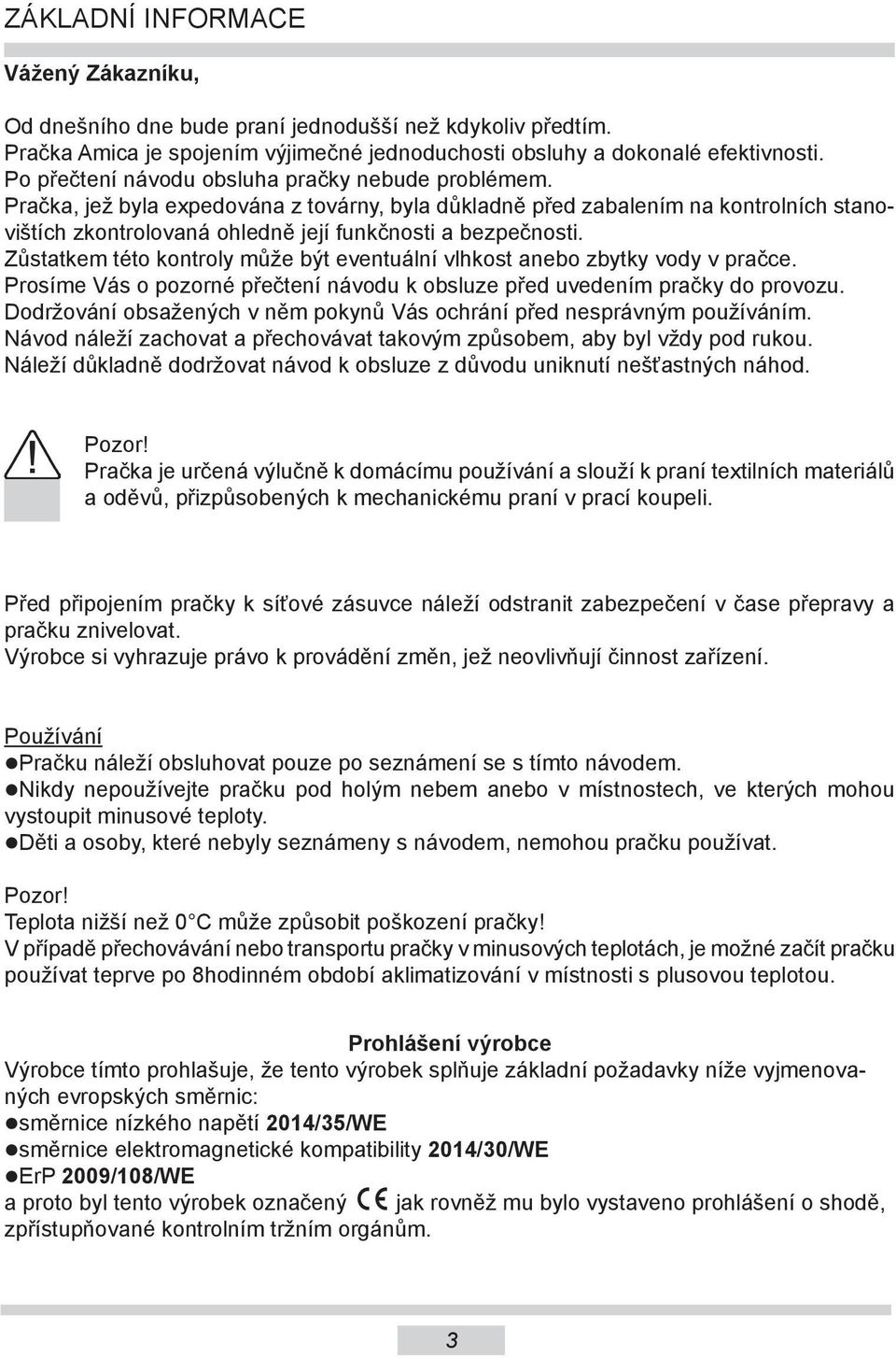 Zůstatkem této kontroly může být eventuální vlhkost anebo zbytky vody v pračce. Prosíme Vás o pozorné přečtení návodu k obsluze před uvedením pračky do provozu.