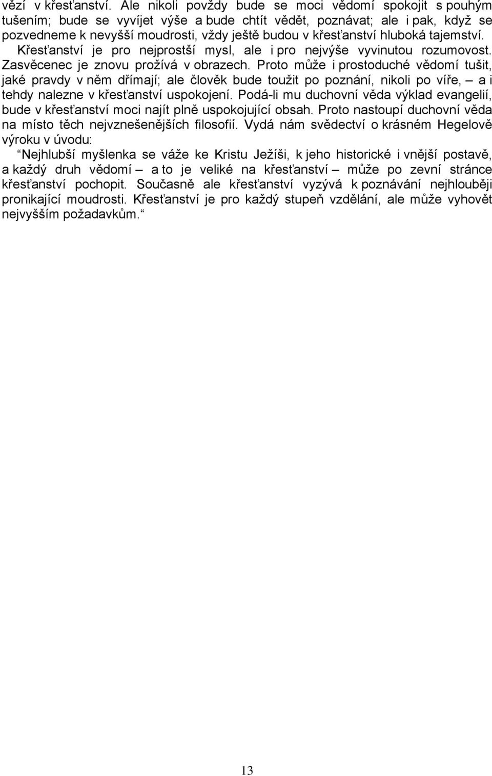 hluboká tajemství. Křesťanství je pro nejprostší mysl, ale i pro nejvýše vyvinutou rozumovost. Zasvěcenec je znovu prožívá v obrazech.