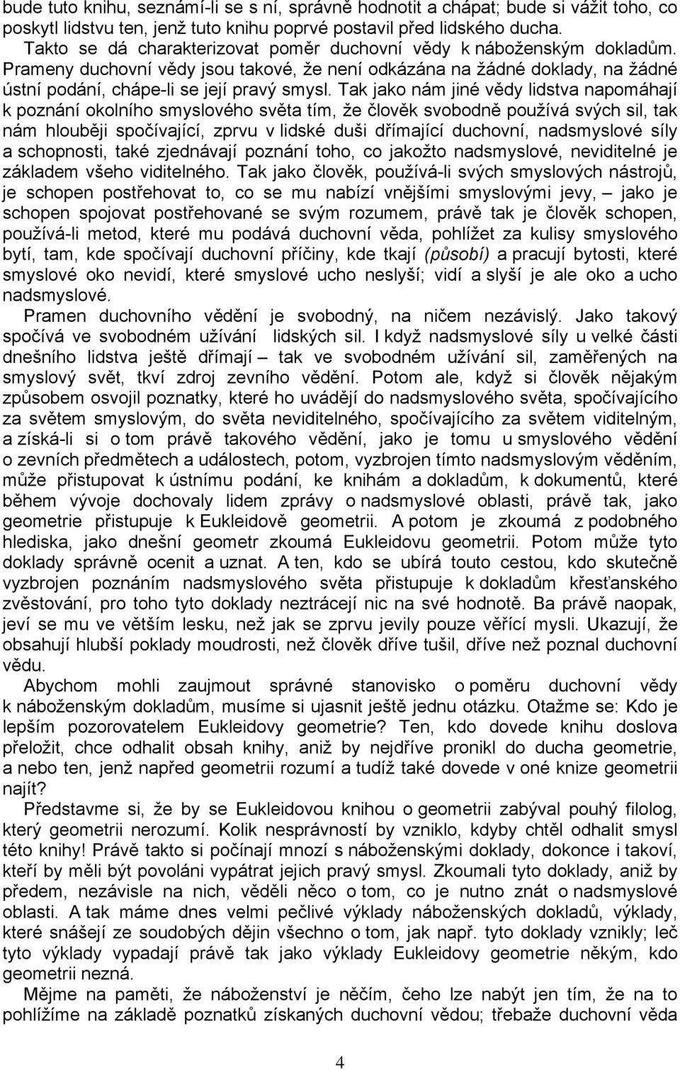 Tak jako nám jiné vědy lidstva napomáhají k poznání okolního smyslového světa tím, že člověk svobodně používá svých sil, tak nám hlouběji spočívající, zprvu v lidské duši dřímající duchovní,