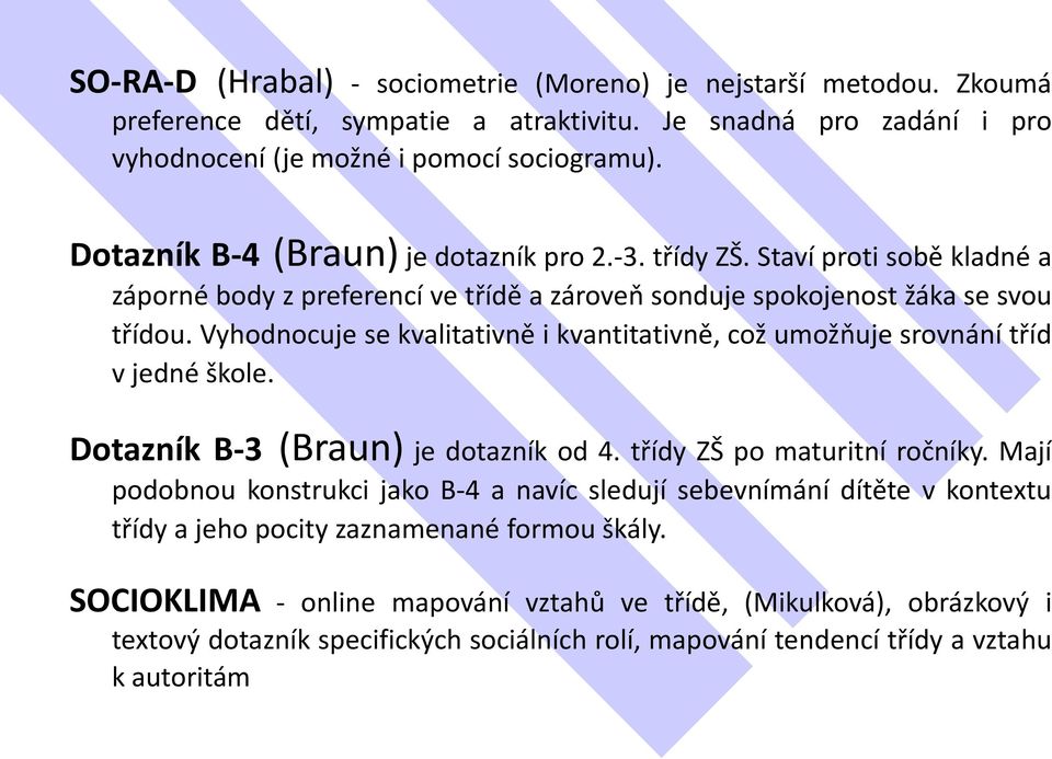 Vyhodnocuje se kvalitativně i kvantitativně, což umožňuje srovnání tříd v jedné škole. Dotazník B-3 (Braun) je dotazník od 4. třídy ZŠ po maturitní ročníky.