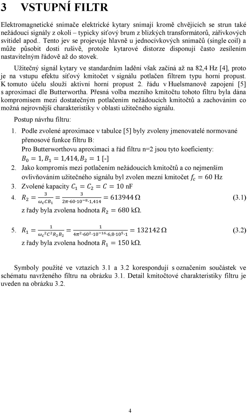 Užitečný signál kytary ve standardním ladění však začíná až na 82,4 Hz [4], proto je na vstupu efektu síťový kmitočet v signálu potlačen filtrem typu horní propust.