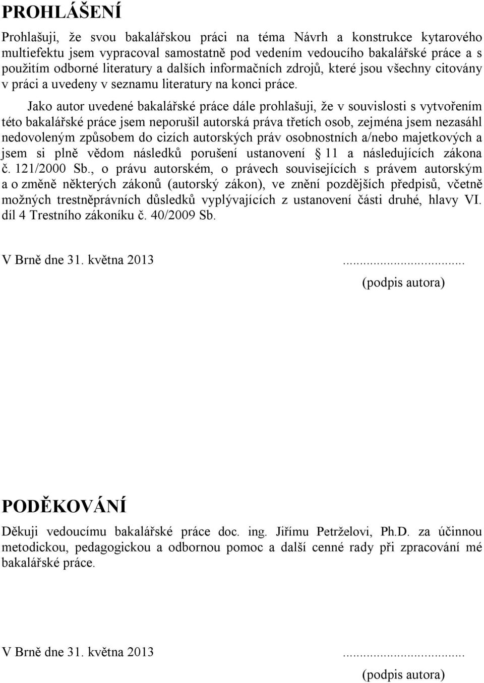 Jako autor uvedené bakalářské práce dále prohlašuji, že v souvislosti s vytvořením této bakalářské práce jsem neporušil autorská práva třetích osob, zejména jsem nezasáhl nedovoleným způsobem do