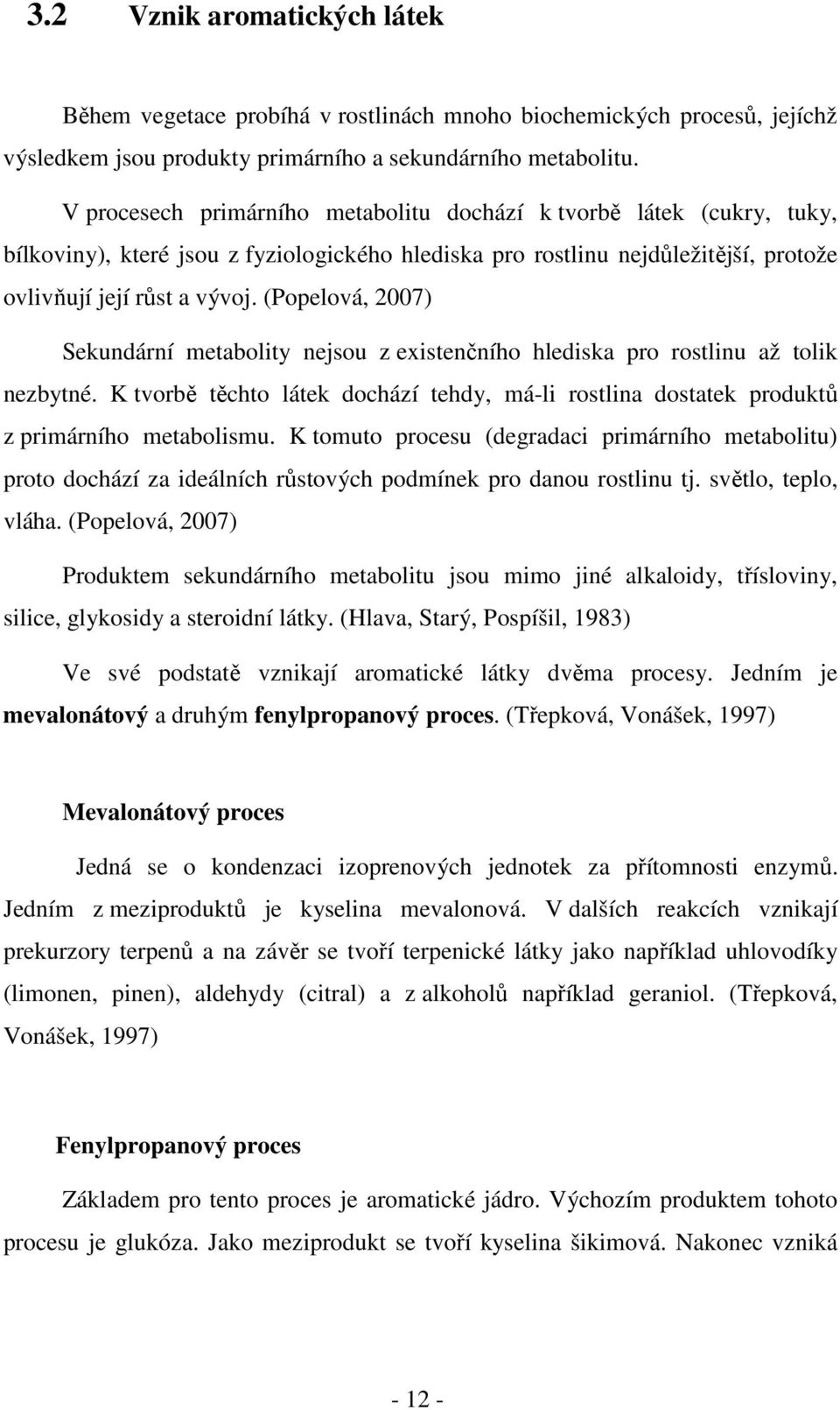 (Popelová, 2007) Sekundární metabolity nejsou z existenčního hlediska pro rostlinu až tolik nezbytné. K tvorbě těchto látek dochází tehdy, má-li rostlina dostatek produktů z primárního metabolismu.