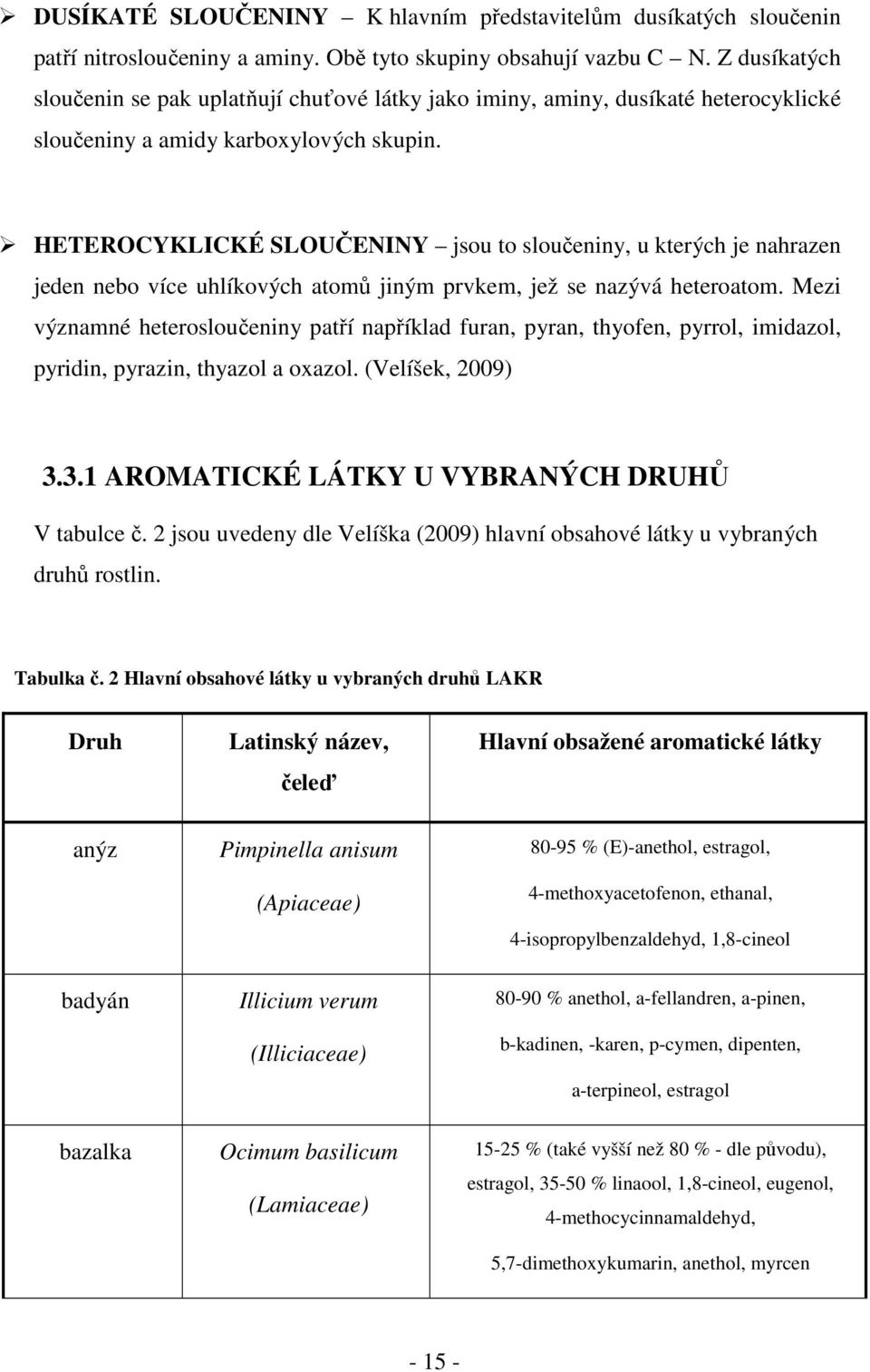 HETEROCYKLICKÉ SLOUČENINY jsou to sloučeniny, u kterých je nahrazen jeden nebo více uhlíkových atomů jiným prvkem, jež se nazývá heteroatom.