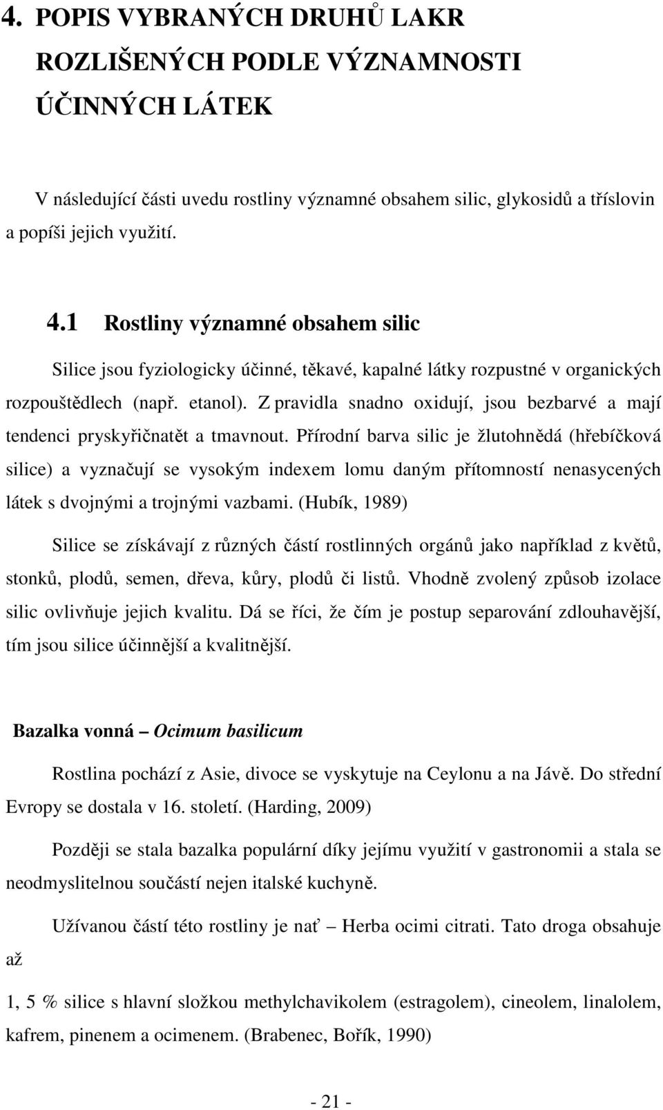 Z pravidla snadno oxidují, jsou bezbarvé a mají tendenci pryskyřičnatět a tmavnout.