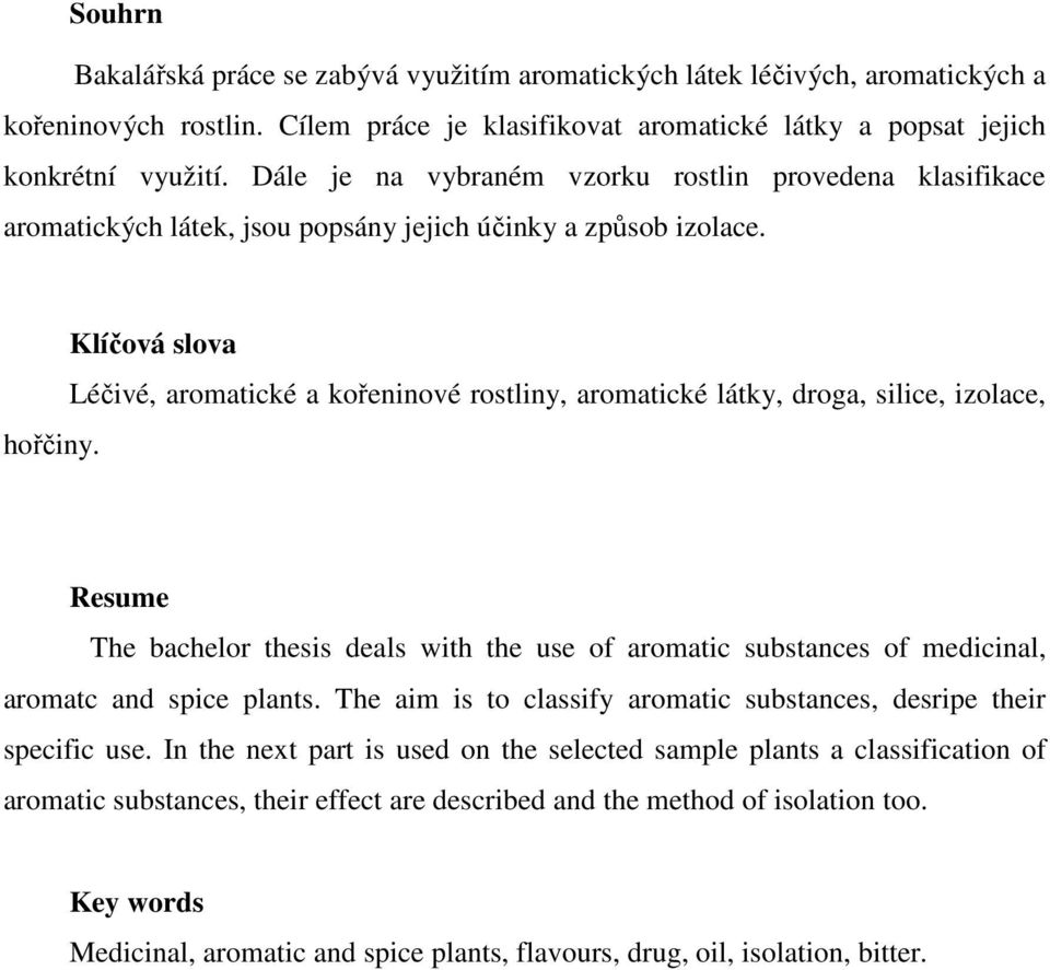 Klíčová slova Léčivé, aromatické a kořeninové rostliny, aromatické látky, droga, silice, izolace, Resume The bachelor thesis deals with the use of aromatic substances of medicinal, aromatc and spice