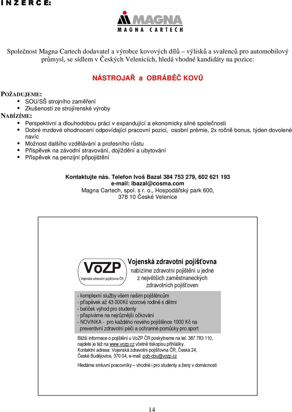 odpovídající pracovní pozici, osobní prémie, 2x ročně bonus, týden dovolené navíc Možnost dalšího vzdělávání a profesního růstu Příspěvek na závodní stravování, dojíždění a ubytování Příspěvek na