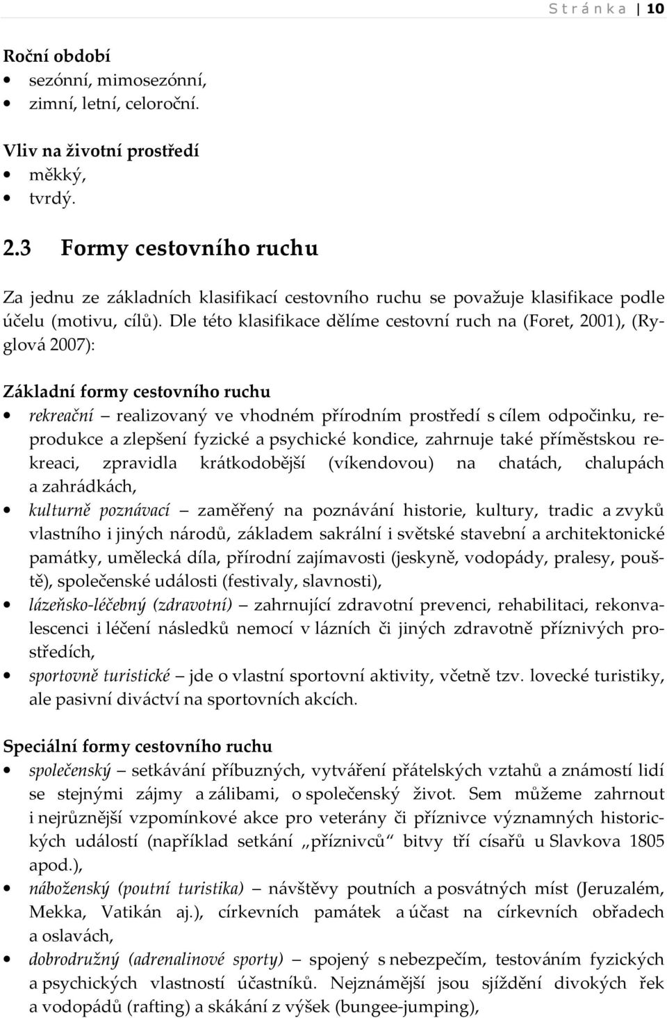 Dle této klasifikace dělíme cestovní ruch na (Foret, 2001), (Ryglová 2007): Základní formy cestovního ruchu rekreační realizovaný ve vhodném přírodním prostředí s cílem odpočinku, reprodukce a