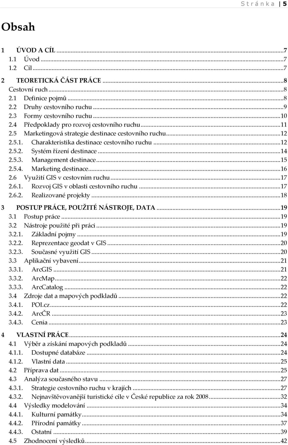 .. 14 2.5.3. Management destinace... 15 2.5.4. Marketing destinace... 16 2.6 Využití GIS v cestovním ruchu... 17 2.6.1. Rozvoj GIS v oblasti cestovního ruchu... 17 2.6.2. Realizované projekty.