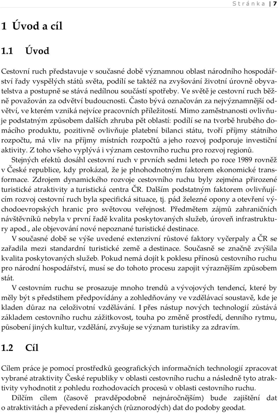 nedílnou součástí spotřeby. Ve světě je cestovní ruch běžně považován za odvětví budoucnosti. Často bývá označován za nejvýznamnější odvětví, ve kterém vzniká nejvíce pracovních příležitostí.