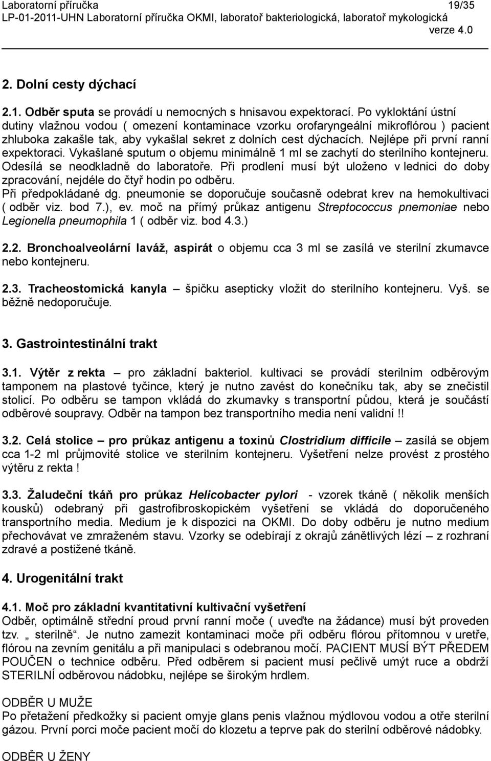 Nejlépe při první ranní expektoraci. Vykašlané sputum o objemu minimálně 1 ml se zachytí do sterilního kontejneru. Odesílá se neodkladně do laboratoře.