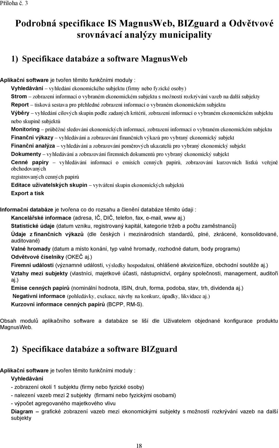 Vyhledávání vyhledání ekonomického subjektu (firmy nebo fyzické osoby) Strom zobrazení informací o vybraném ekonomickém subjektu s možností rozkrývání vazeb na další subjekty Report tisková sestava