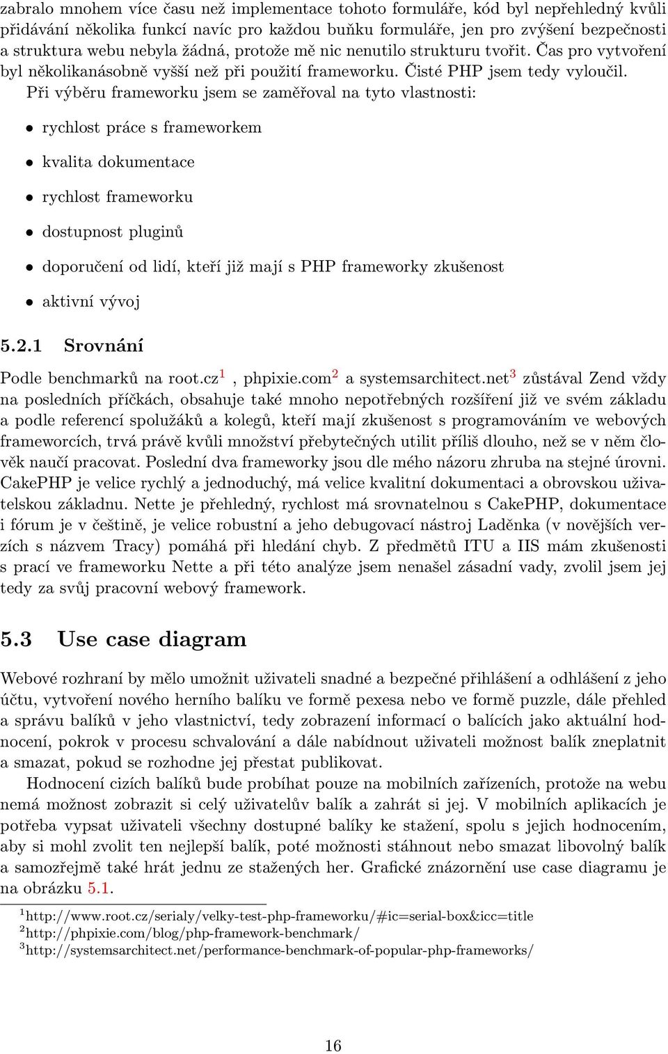 Při výběru frameworku jsem se zaměřoval na tyto vlastnosti: rychlost práce s frameworkem kvalita dokumentace rychlost frameworku dostupnost pluginů doporučení od lidí, kteří již mají s PHP frameworky