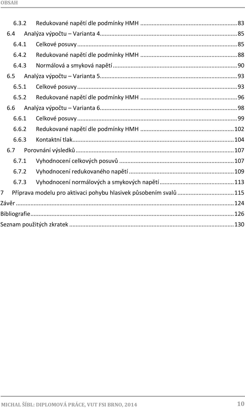 6.3 Kontaktní tlak... 104 6.7 Porovnání výsledků... 107 6.7.1 Vyhodnocení celkových posuvů... 107 6.7.2 Vyhodnocení redukovaného napětí... 109 6.7.3 Vyhodnocení normálových a smykových napětí.