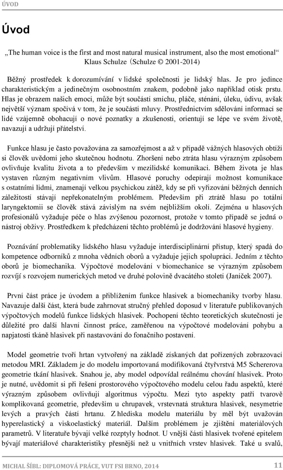 Hlas je obrazem našich emocí, může být součástí smíchu, pláče, sténání, úleku, údivu, avšak největší význam spočívá v tom, že je součástí mluvy.