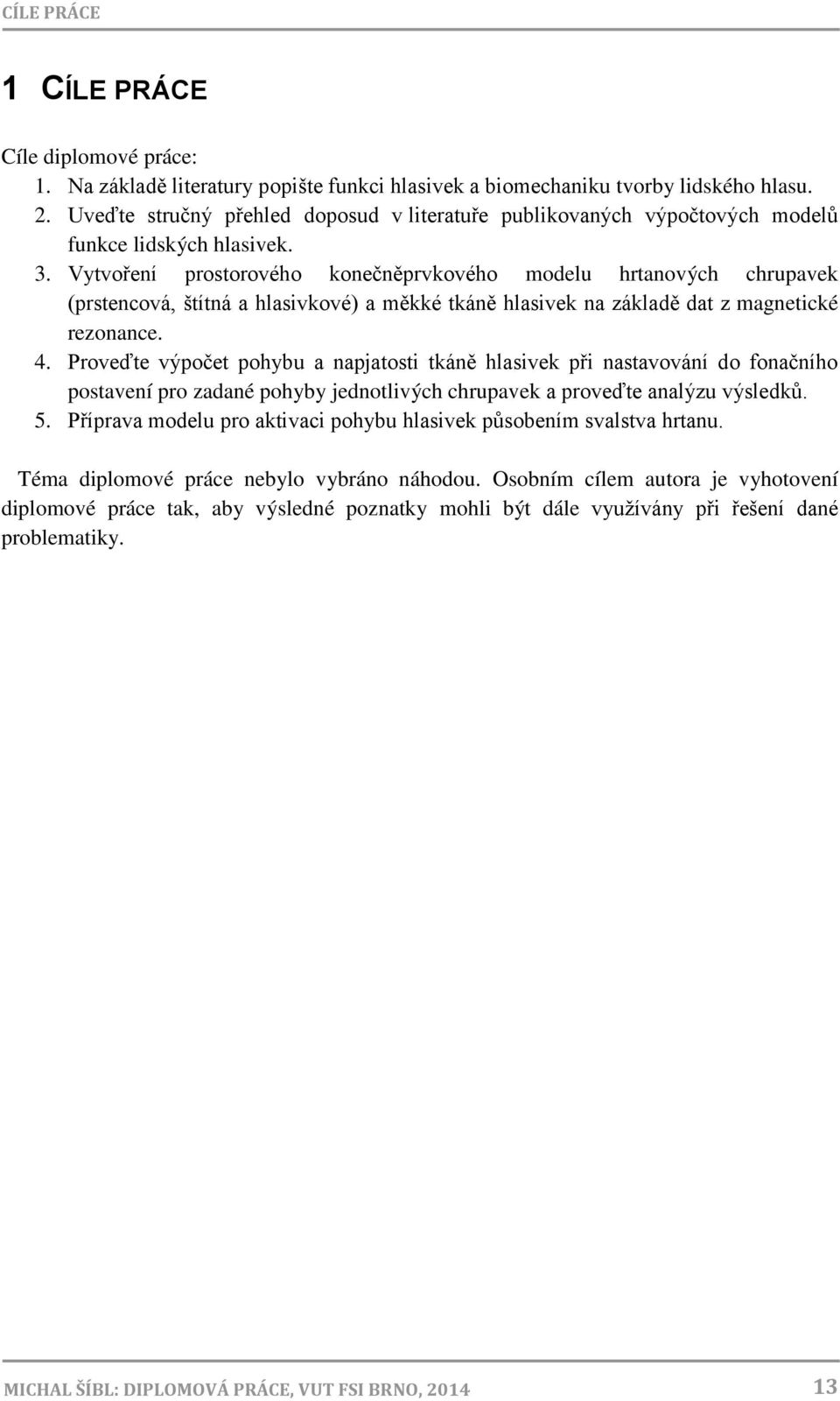 Vytvoření prostorového konečněprvkového modelu hrtanových chrupavek (prstencová, štítná a hlasivkové) a měkké tkáně hlasivek na základě dat z magnetické rezonance. 4.