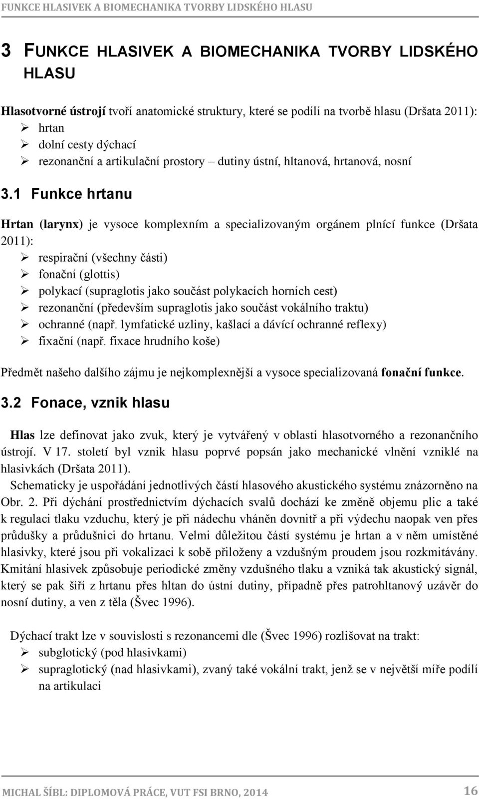 1 Funkce hrtanu Hrtan (larynx) je vysoce komplexním a specializovaným orgánem plnící funkce (Dršata 2011): respirační (všechny části) fonační (glottis) polykací (supraglotis jako součást polykacích