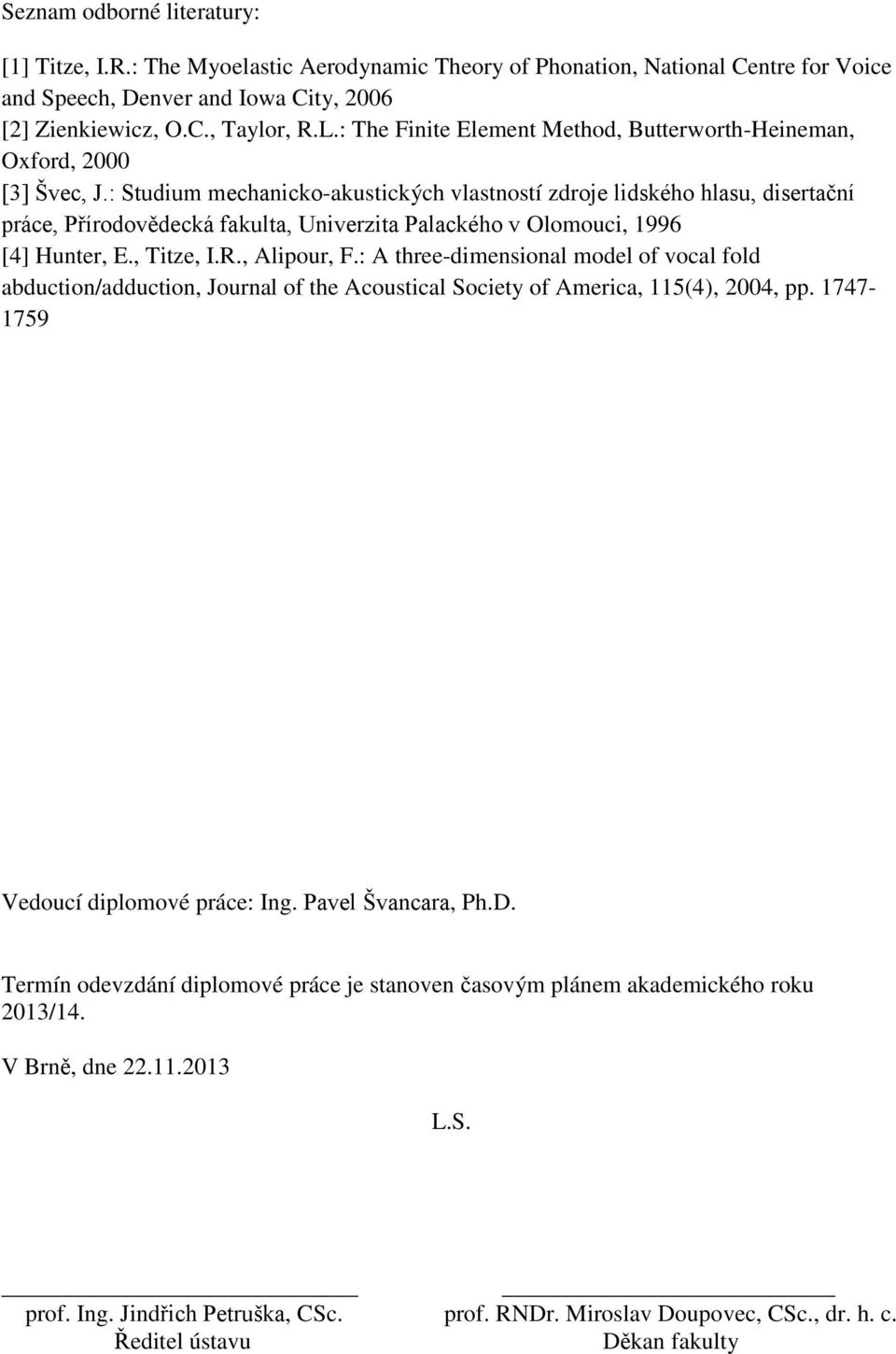 : Studium mechanicko-akustických vlastností zdroje lidského hlasu, disertační práce, Přírodovědecká fakulta, Univerzita Palackého v Olomouci, 1996 [4] Hunter, E., Titze, I.R., Alipour, F.