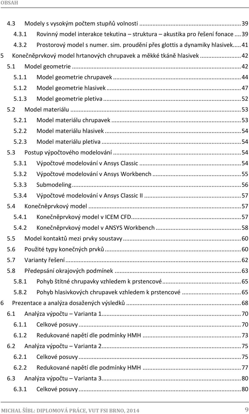 .. 47 5.1.3 Model geometrie pletiva... 52 5.2 Model materiálu... 53 5.2.1 Model materiálu chrupavek... 53 5.2.2 Model materiálu hlasivek... 54 5.2.3 Model materiálu pletiva... 54 5.3 Postup výpočtového modelování.