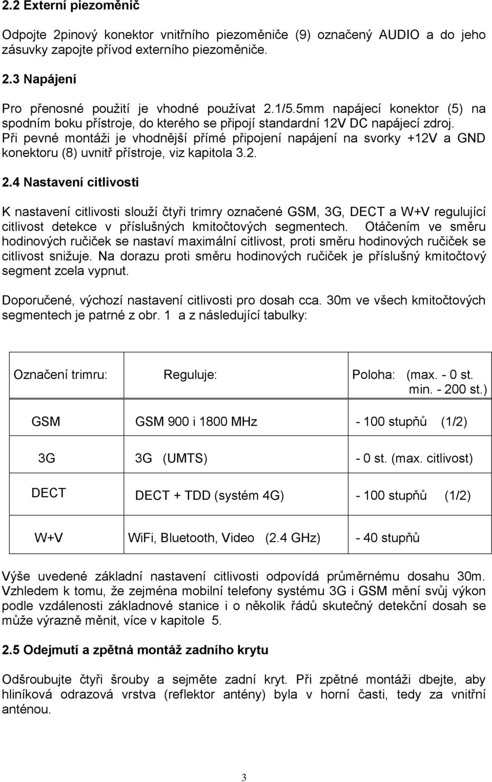 Při pevné montáži je vhodnější přímé připojení napájení na svorky +12V a GND konektoru (8) uvnitř přístroje, viz kapitola 3.2. 2.