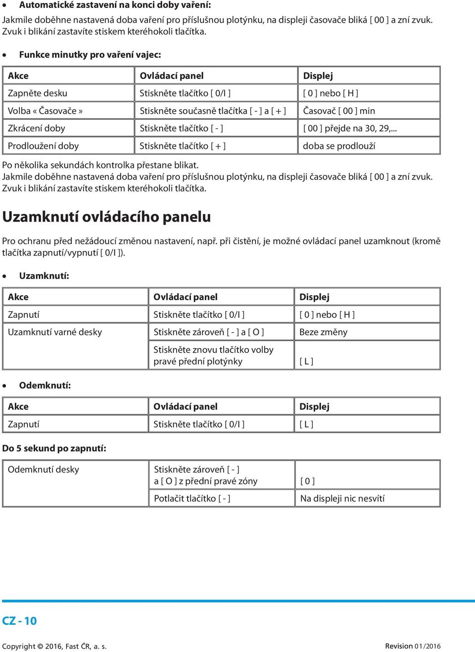 Funkce minutky pro vaření vajec: Akce Ovládací panel Displej Zapněte desku Stiskněte tlačítko [ 0/I ] [ 0 ] nebo [ H ] Volba «Časovače» Stiskněte současně tlačítka [ - ] a [ + ] Časovač [ 00 ] min